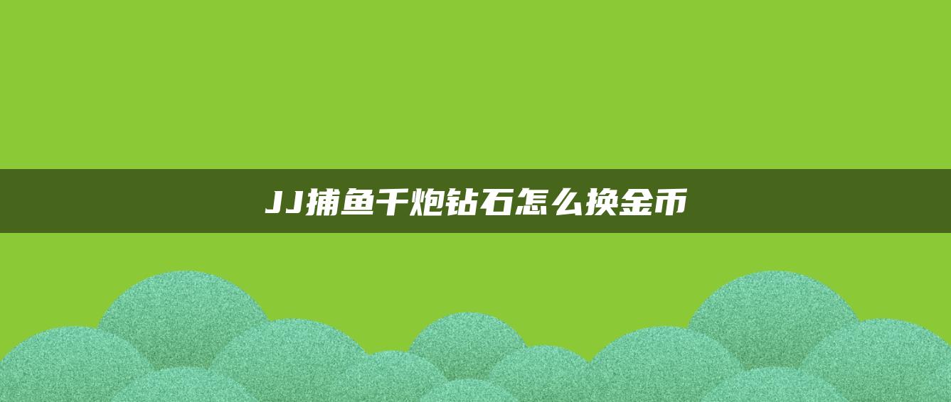 JJ捕鱼千炮钻石怎么换金币