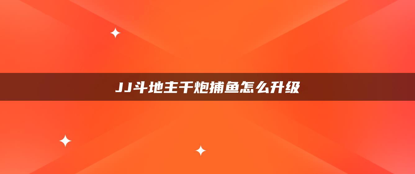 JJ斗地主千炮捕鱼怎么升级