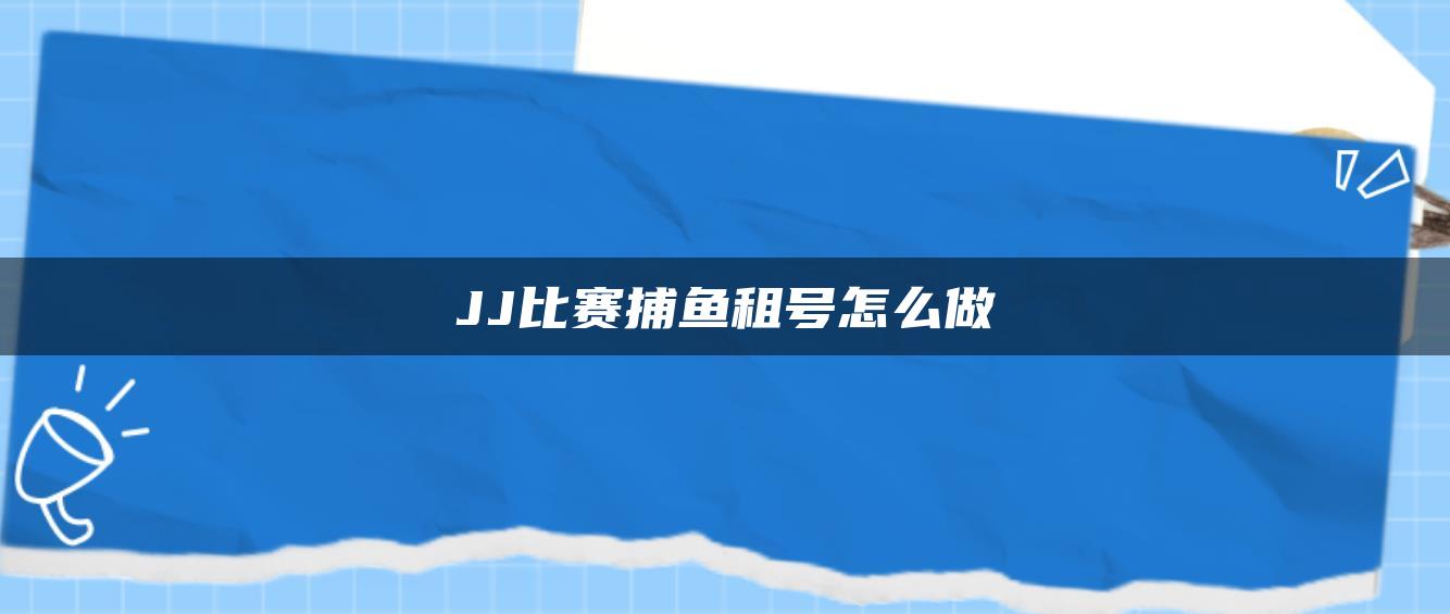 JJ比赛捕鱼租号怎么做