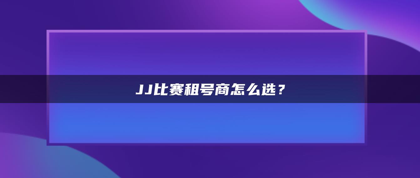 JJ比赛租号商怎么选？