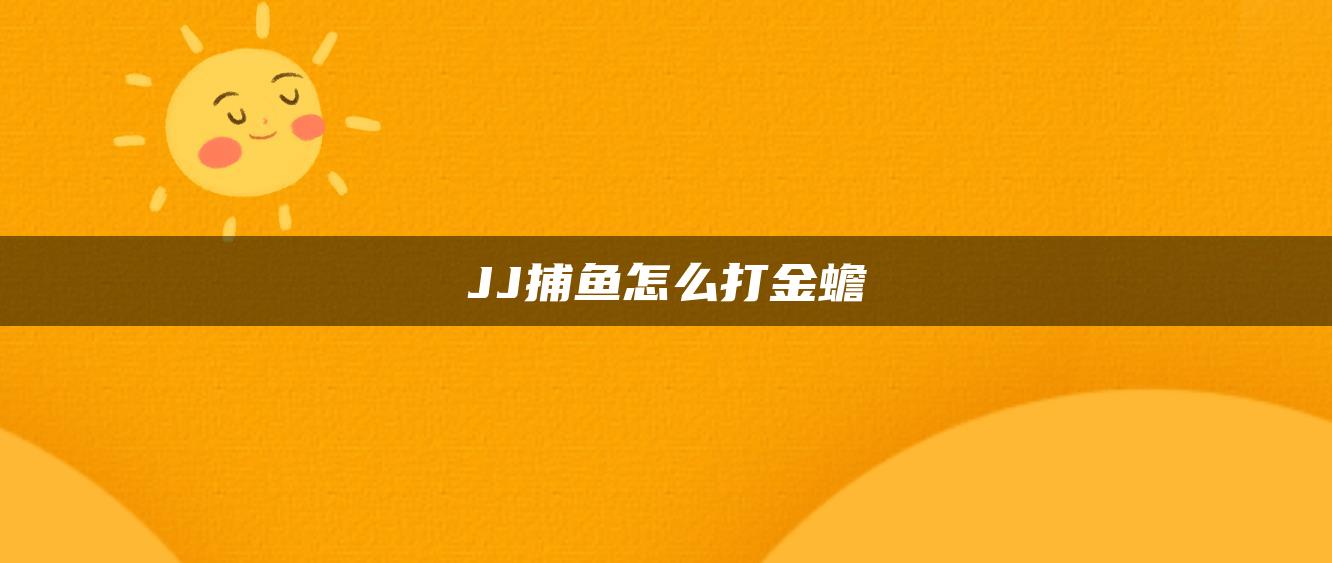 JJ捕鱼怎么打金蟾