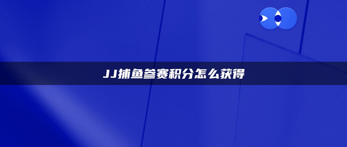 JJ捕鱼参赛积分怎么获得