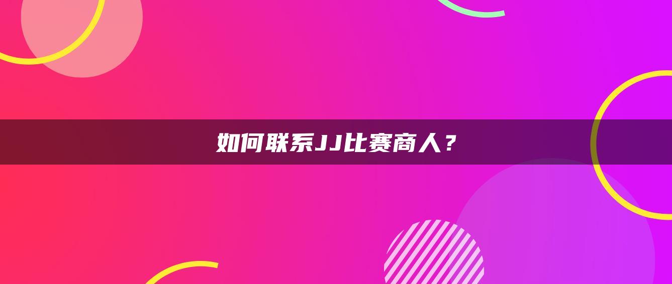 如何联系JJ比赛商人？