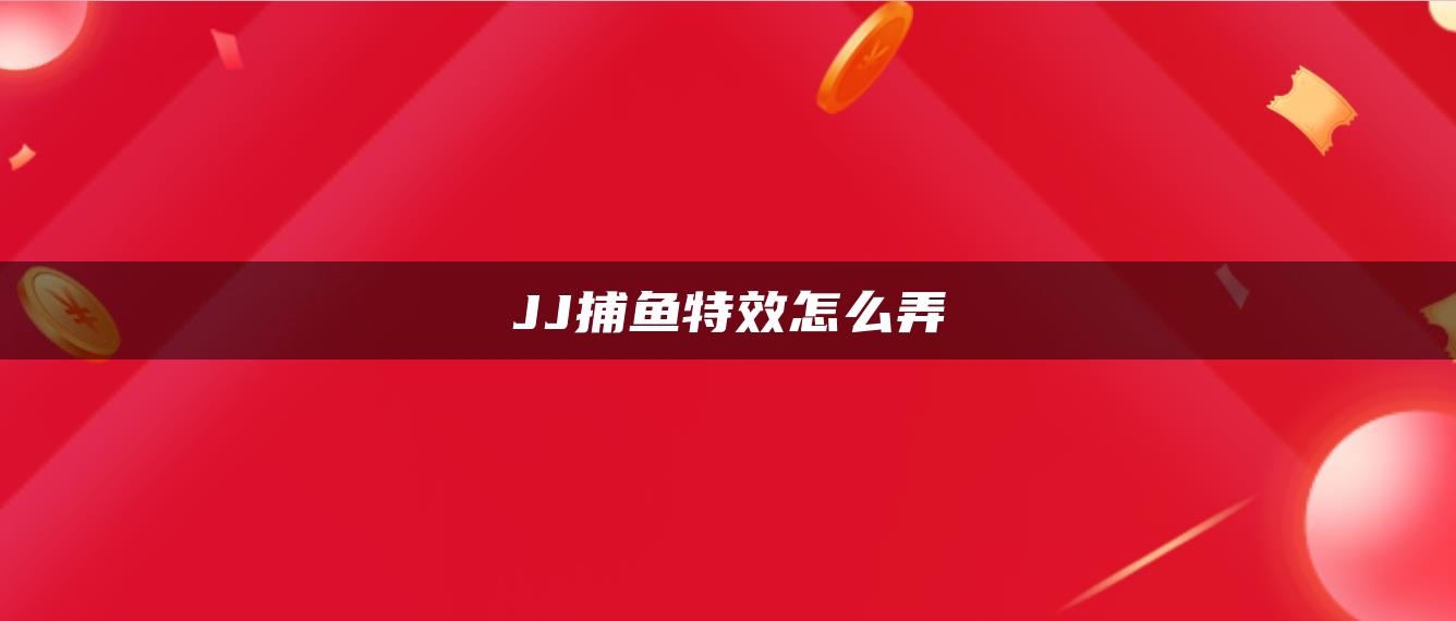 JJ捕鱼特效怎么弄