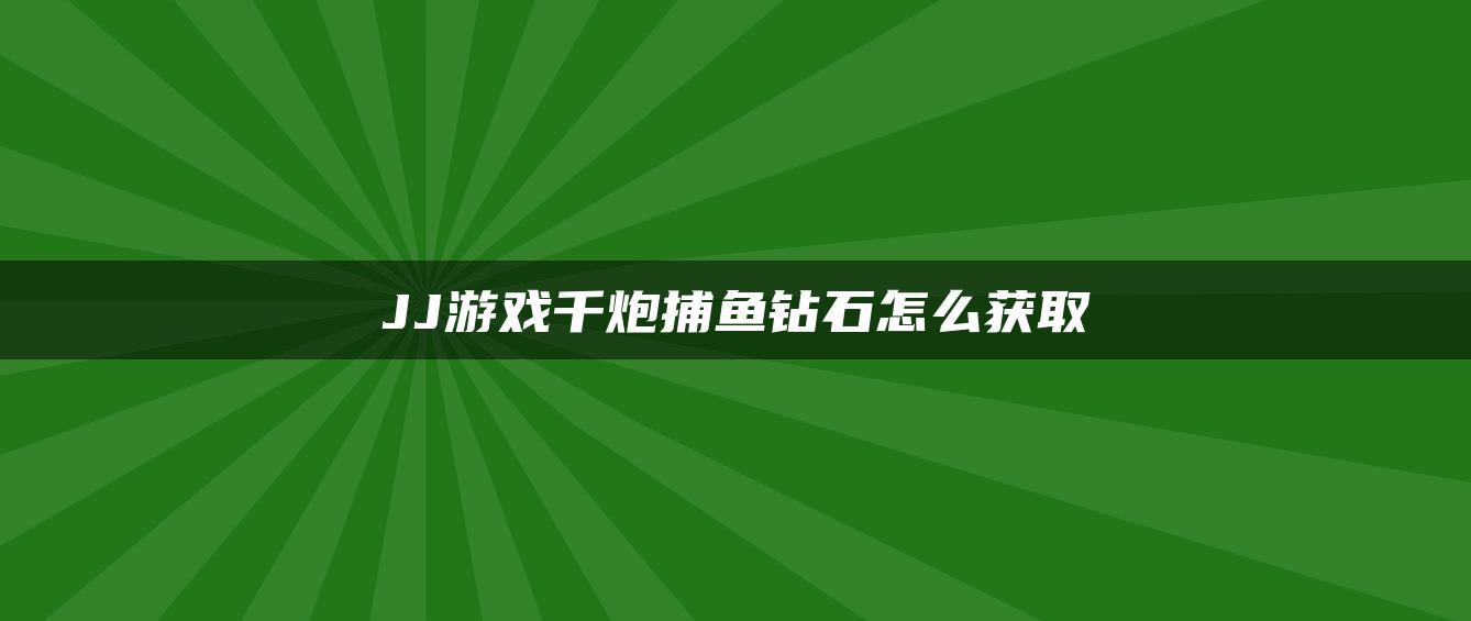 JJ游戏千炮捕鱼钻石怎么获取