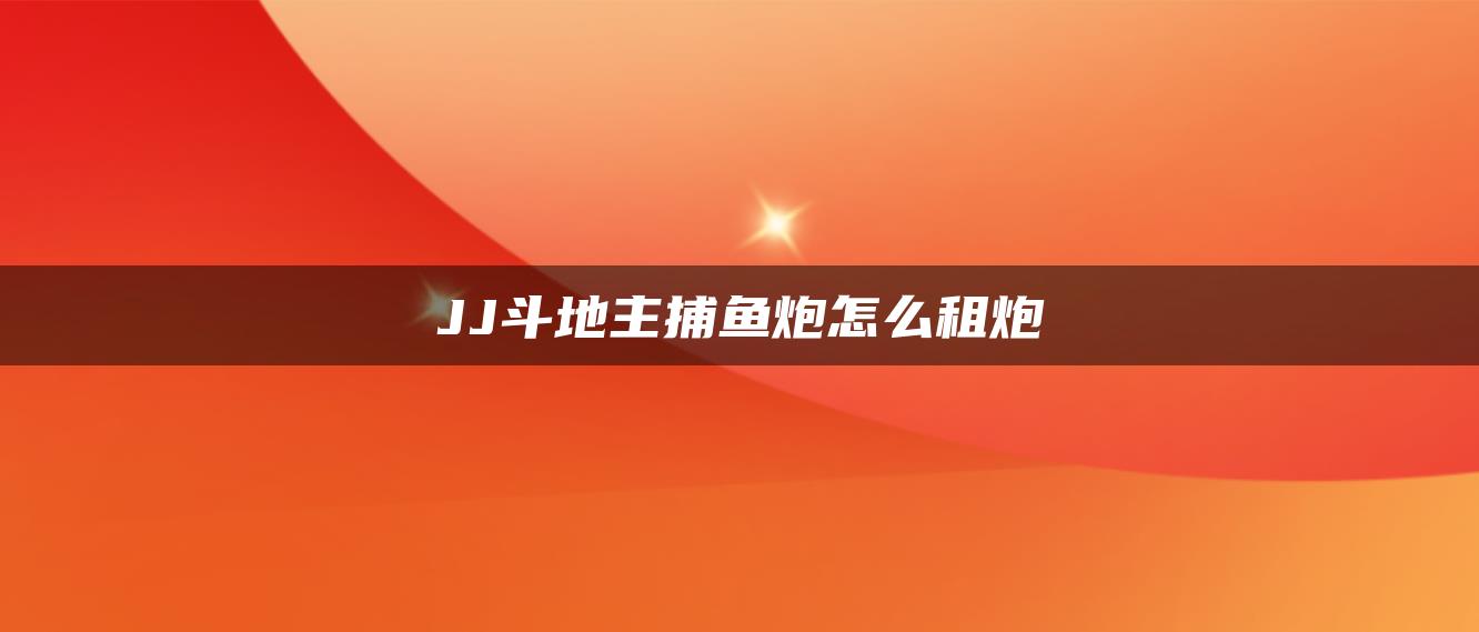 JJ斗地主捕鱼炮怎么租炮