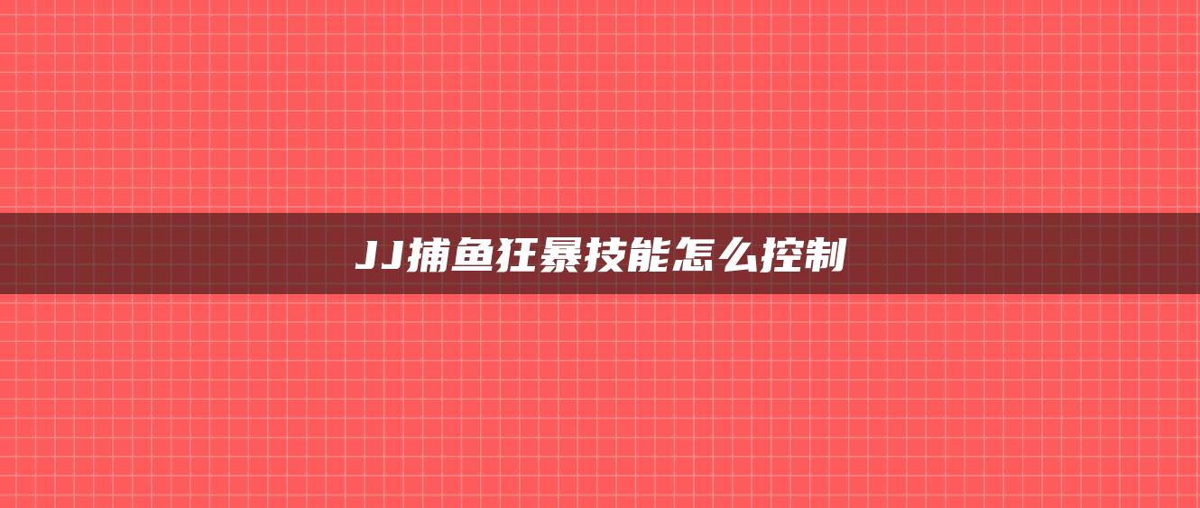 JJ捕鱼狂暴技能怎么控制