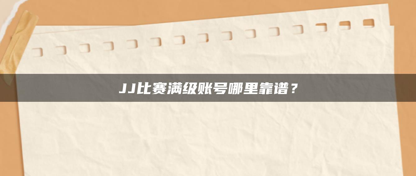 JJ比赛满级账号哪里靠谱？