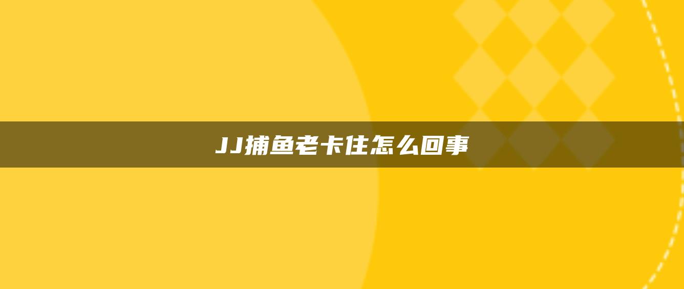 JJ捕鱼老卡住怎么回事