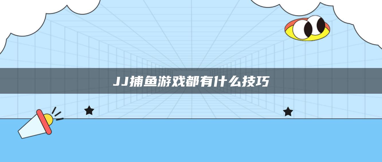 JJ捕鱼游戏都有什么技巧