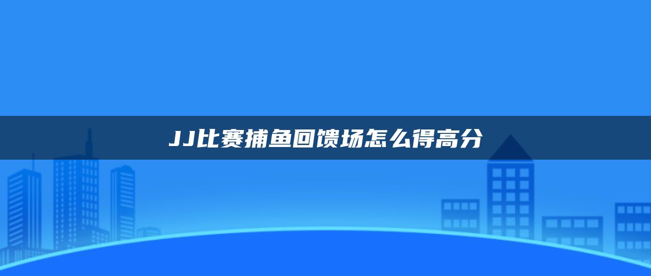 JJ比赛捕鱼回馈场怎么得高分