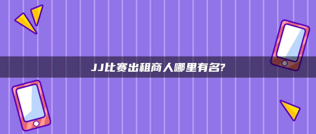 JJ比赛出租商人哪里有名?