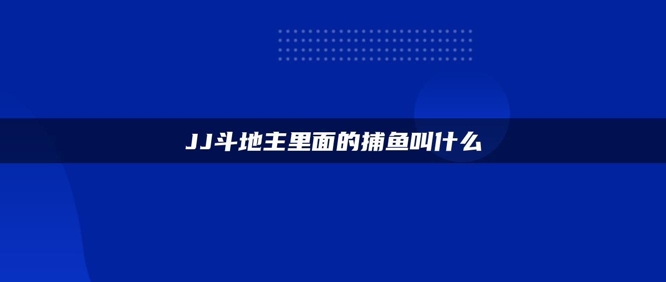 JJ斗地主里面的捕鱼叫什么