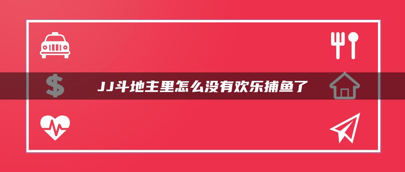 JJ斗地主里怎么没有欢乐捕鱼了