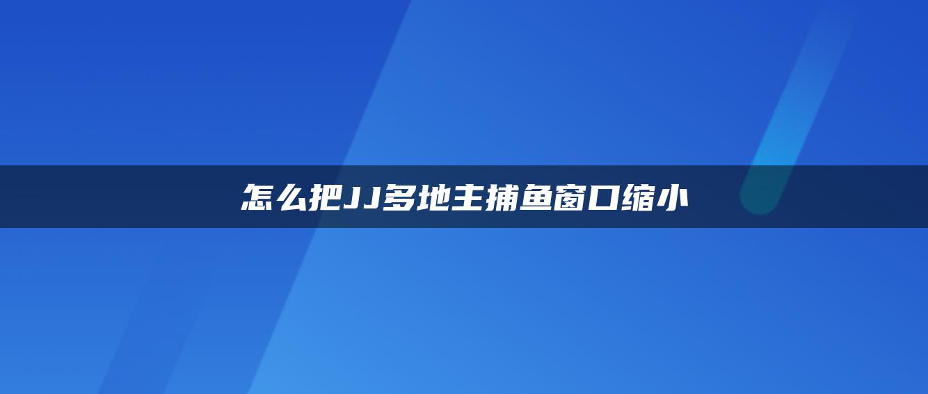 怎么把JJ多地主捕鱼窗口缩小