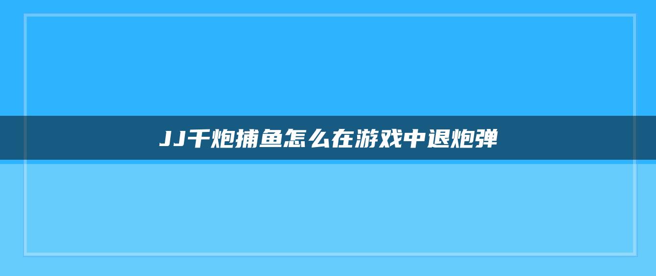 JJ千炮捕鱼怎么在游戏中退炮弹