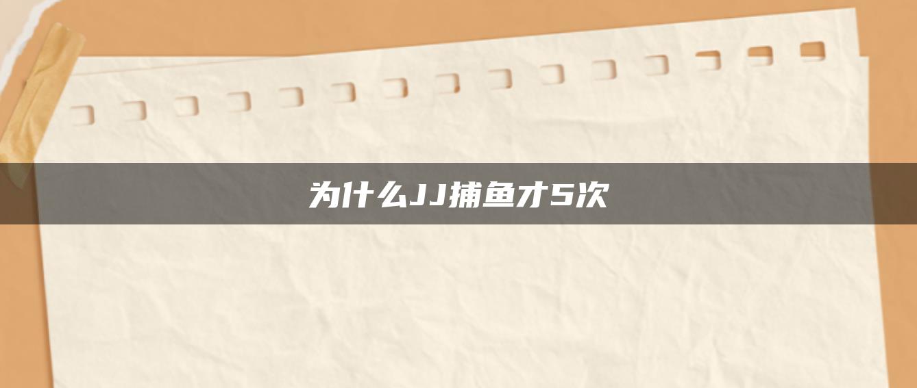 为什么JJ捕鱼才5次