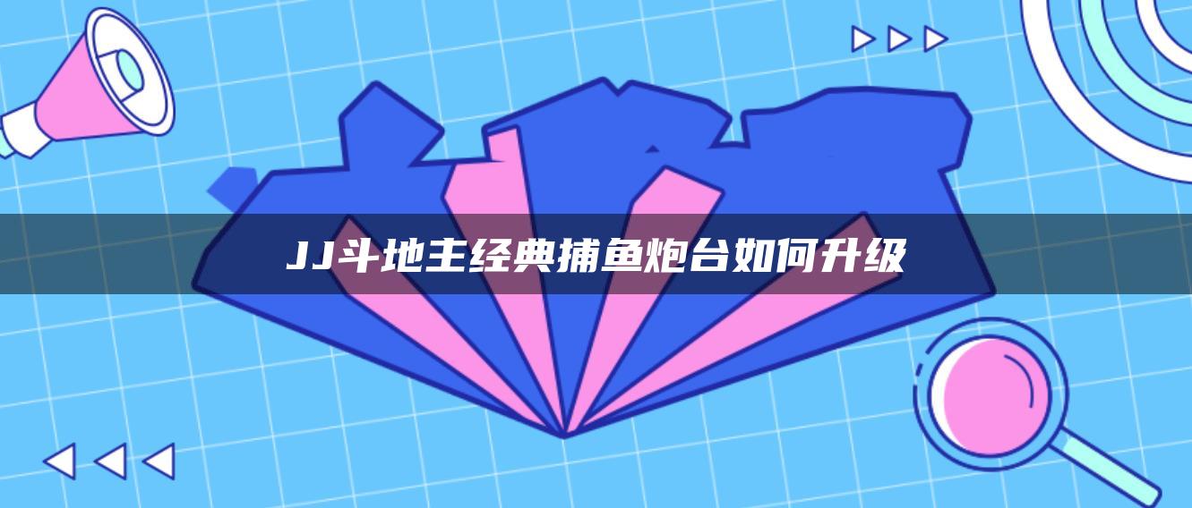 JJ斗地主经典捕鱼炮台如何升级