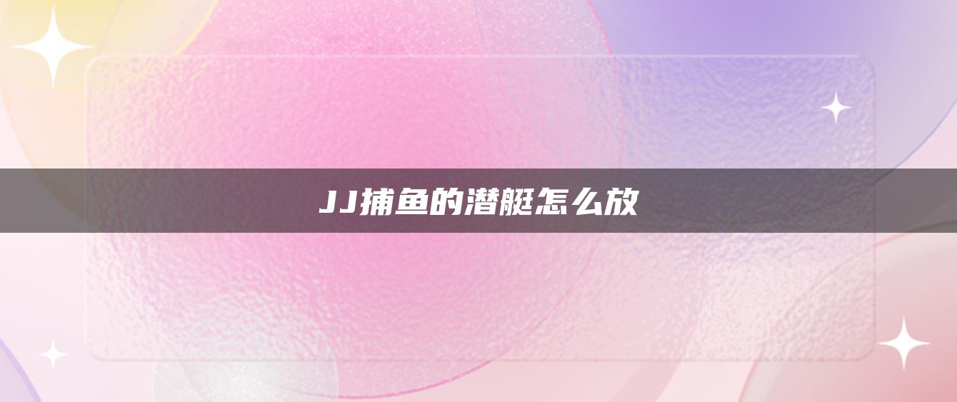 JJ捕鱼的潜艇怎么放