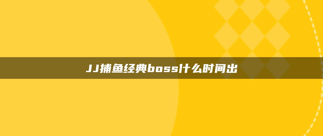 JJ捕鱼经典boss什么时间出