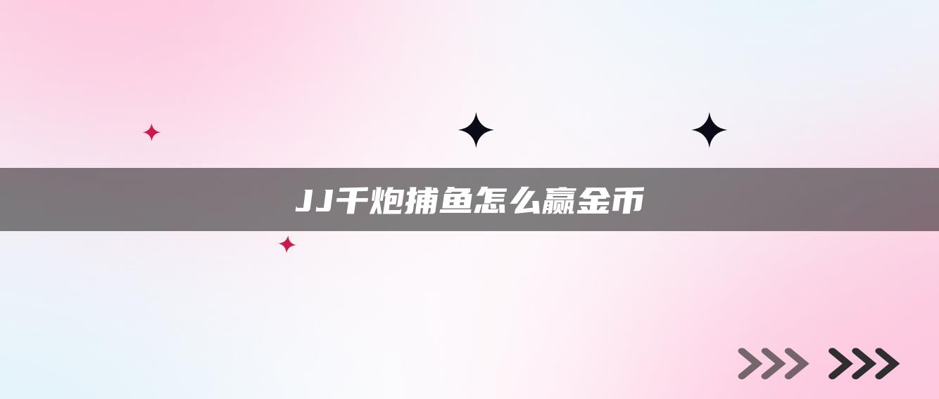 JJ千炮捕鱼怎么赢金币