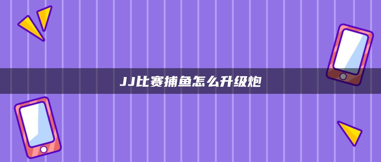 JJ比赛捕鱼怎么升级炮