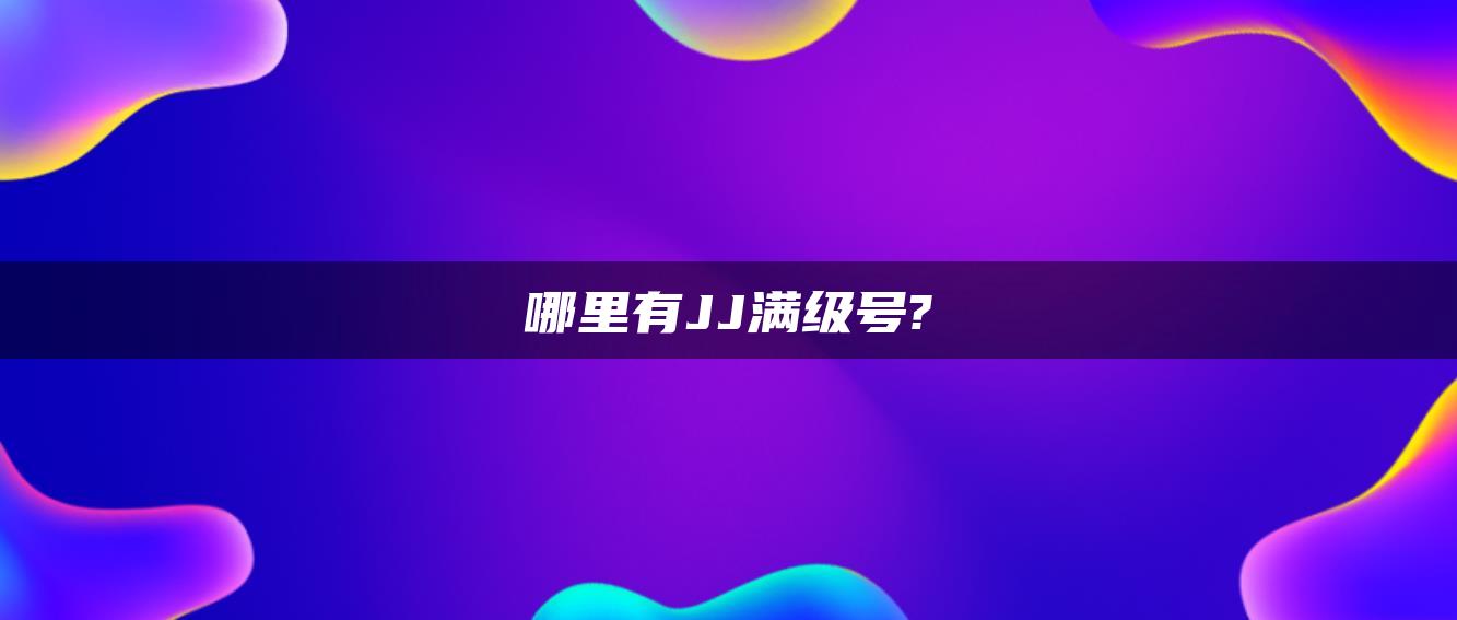 哪里有JJ满级号?