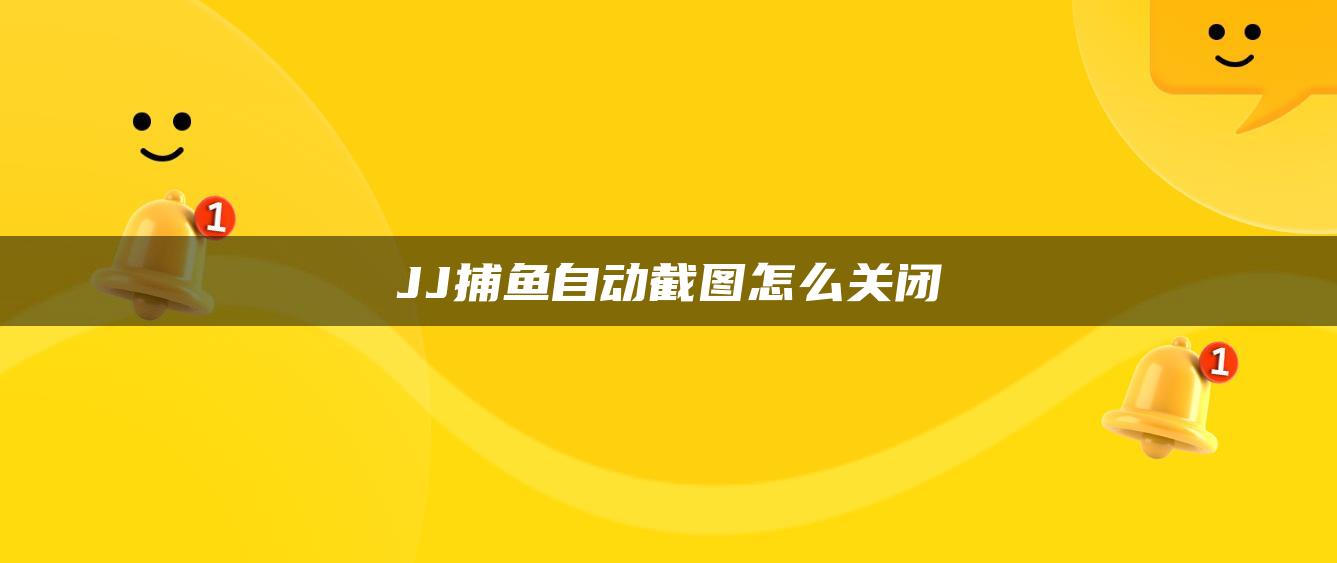 JJ捕鱼自动截图怎么关闭