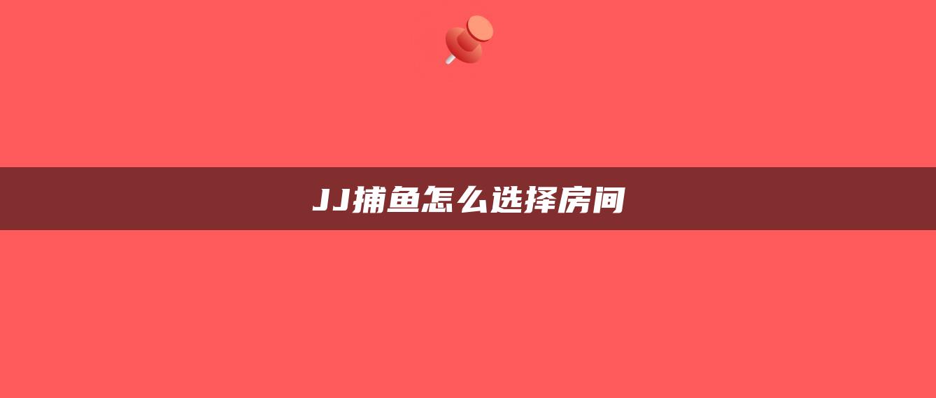 JJ捕鱼怎么选择房间