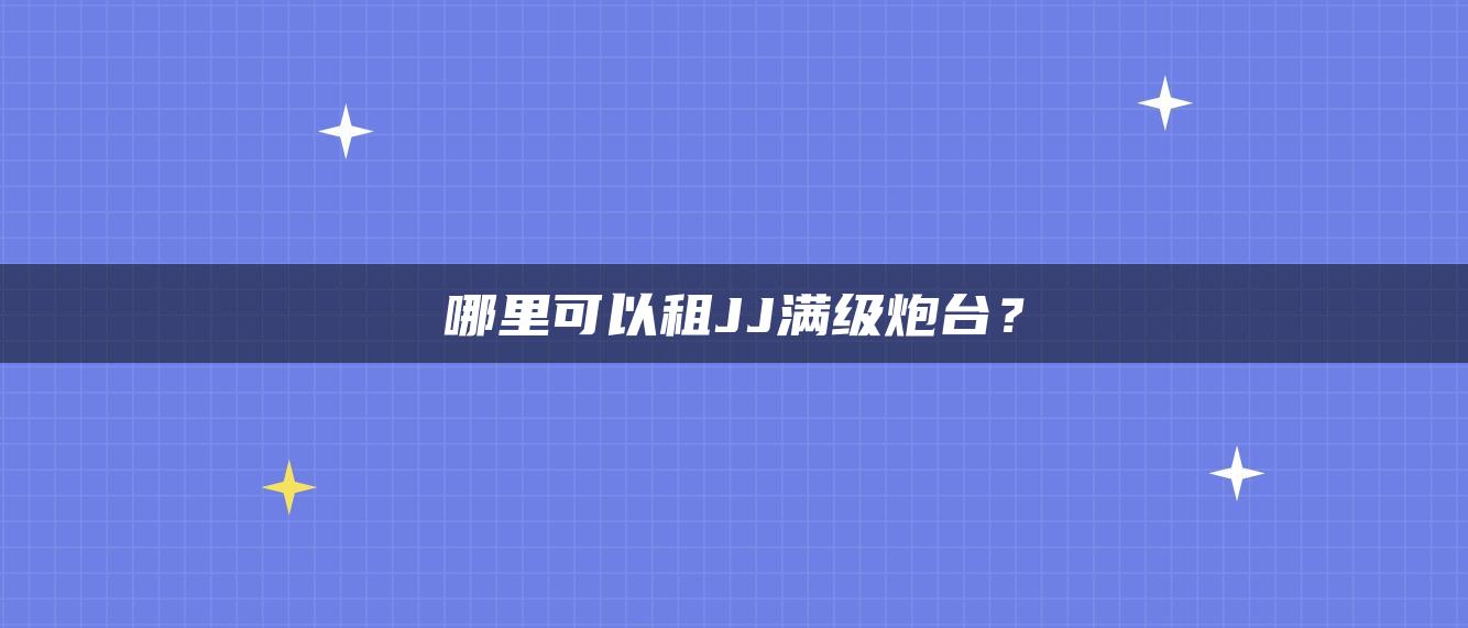 哪里可以租JJ满级炮台？