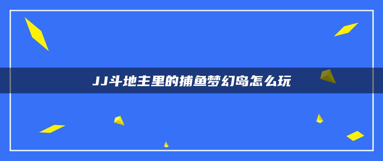 JJ斗地主里的捕鱼梦幻岛怎么玩