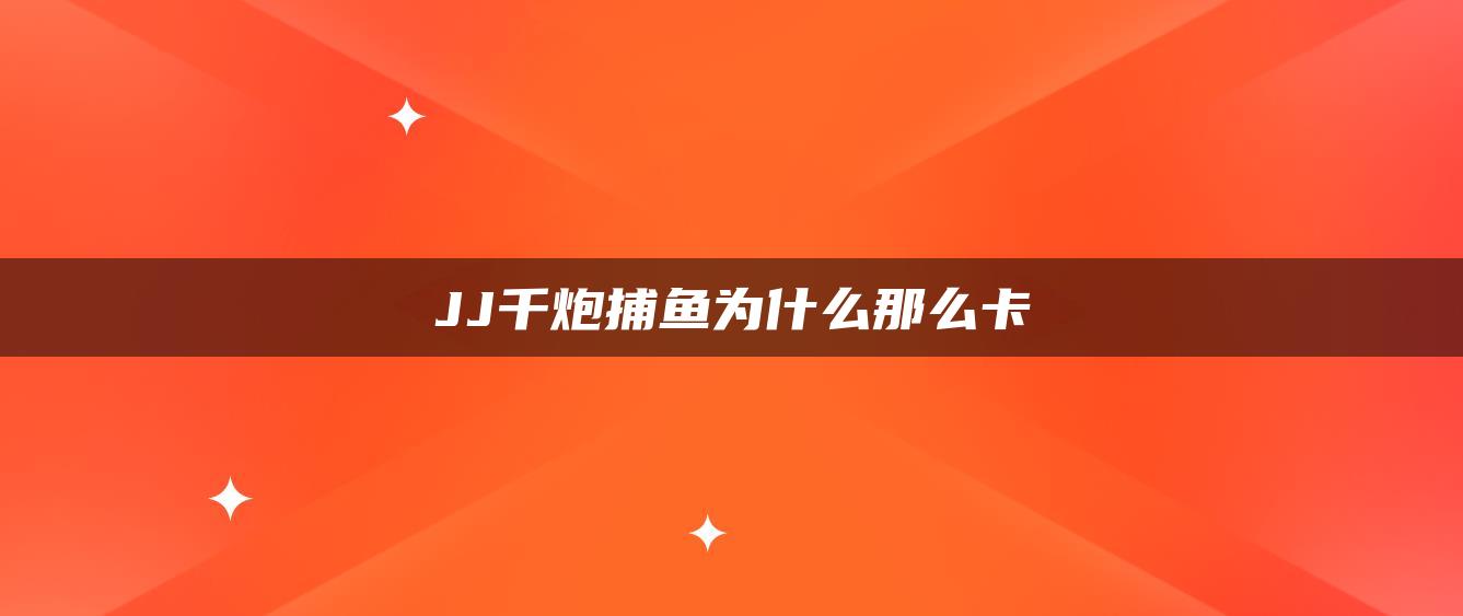 JJ千炮捕鱼为什么那么卡