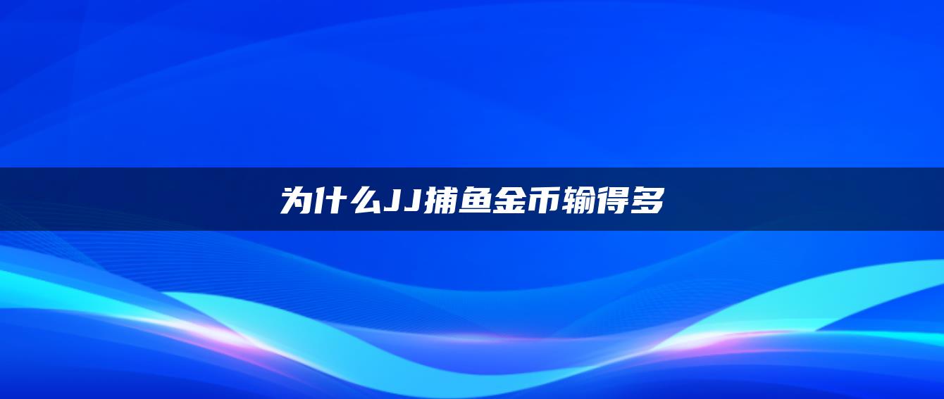 为什么JJ捕鱼金币输得多