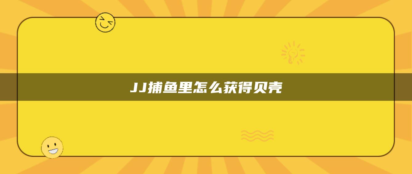 JJ捕鱼里怎么获得贝壳