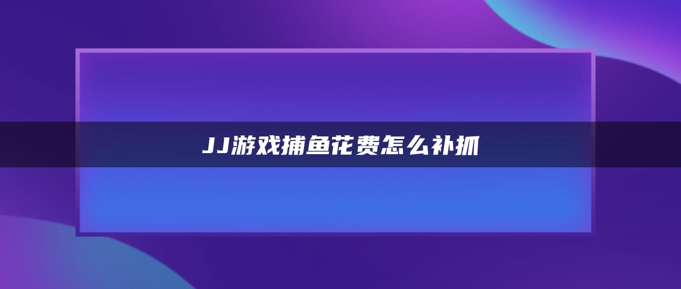 JJ游戏捕鱼花费怎么补抓