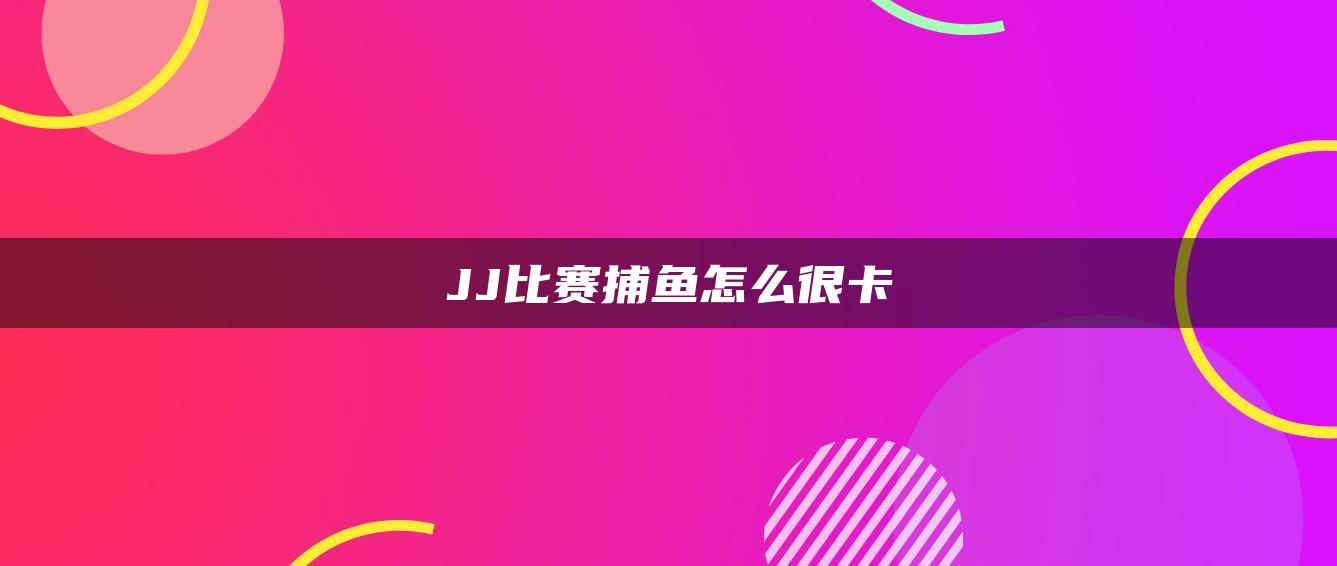 JJ比赛捕鱼怎么很卡