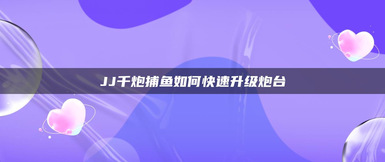 JJ千炮捕鱼如何快速升级炮台