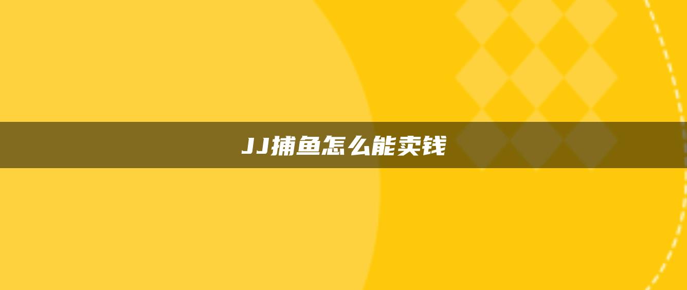 JJ捕鱼怎么能卖钱