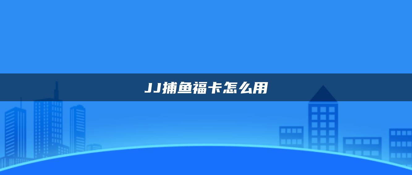 JJ捕鱼福卡怎么用