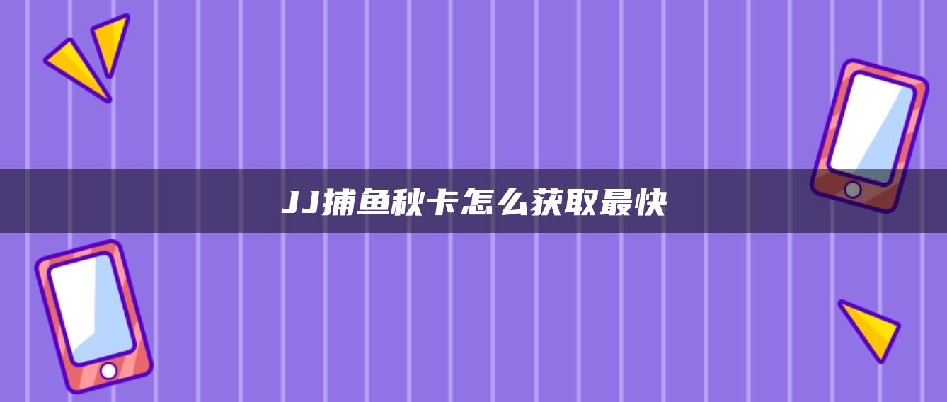 JJ捕鱼秋卡怎么获取最快