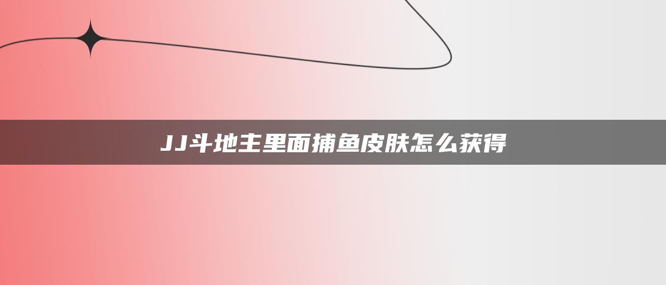 JJ斗地主里面捕鱼皮肤怎么获得