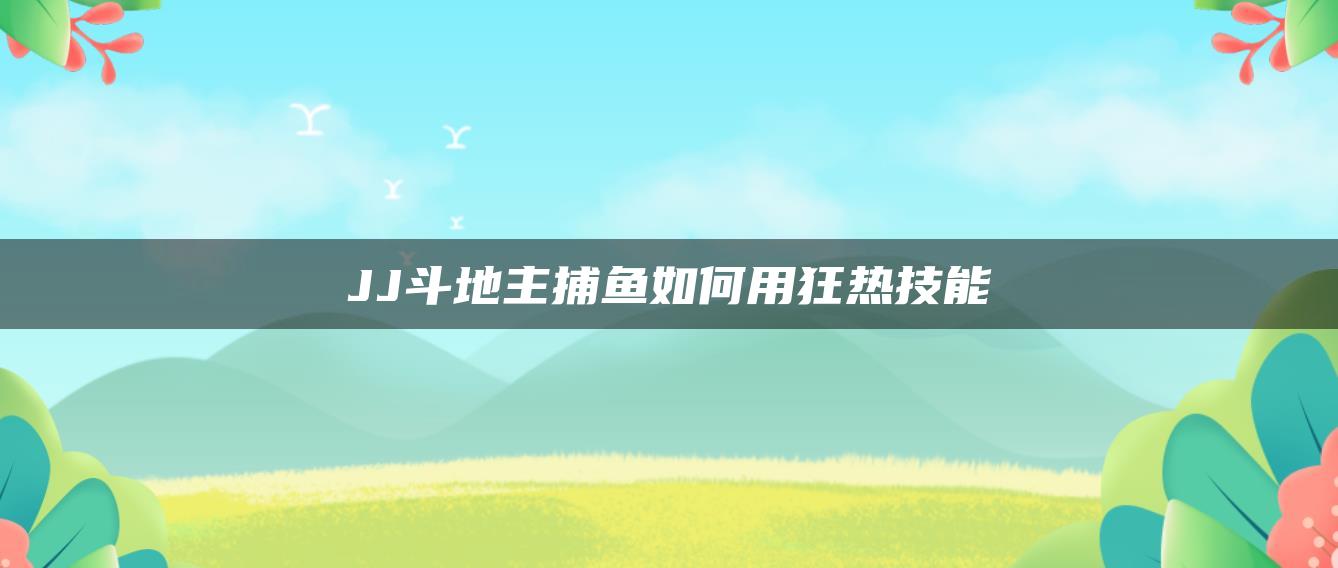 JJ斗地主捕鱼如何用狂热技能