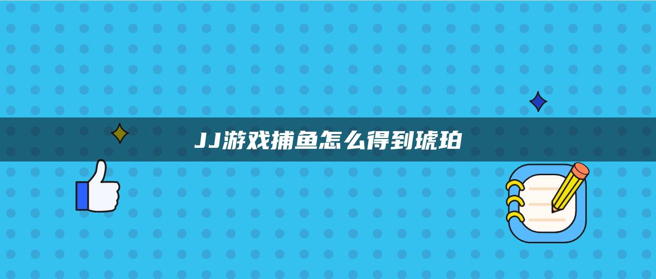 JJ游戏捕鱼怎么得到琥珀