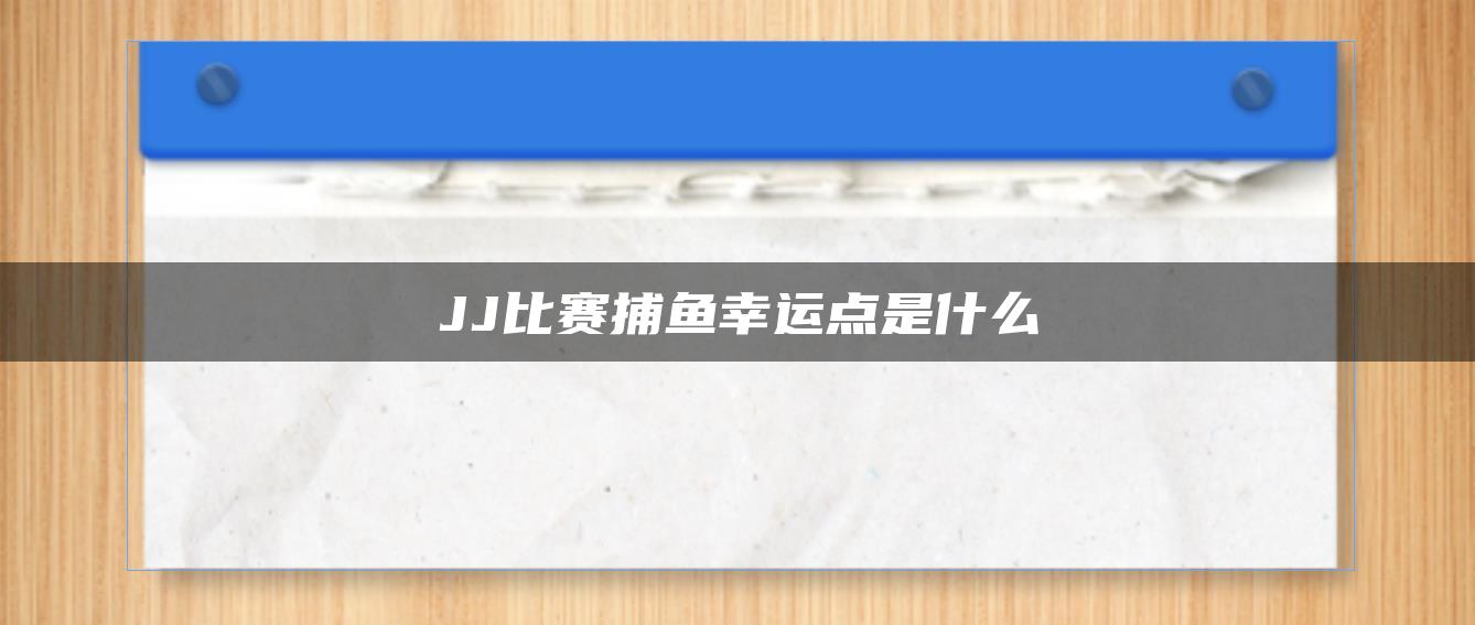 JJ比赛捕鱼幸运点是什么