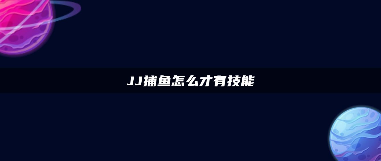 JJ捕鱼怎么才有技能