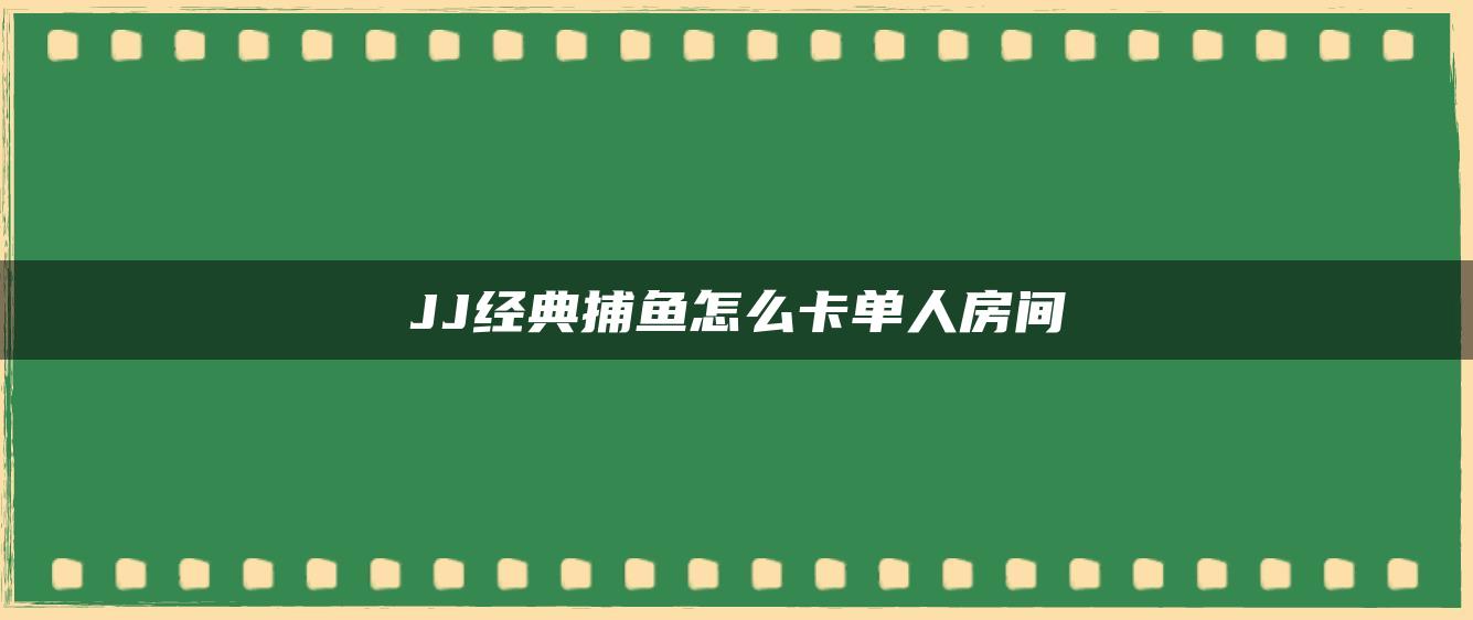 JJ经典捕鱼怎么卡单人房间