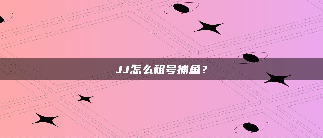 JJ怎么租号捕鱼？