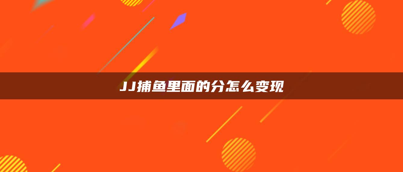 JJ捕鱼里面的分怎么变现