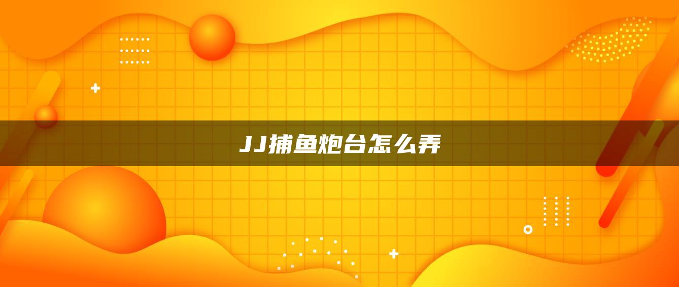 JJ捕鱼炮台怎么弄