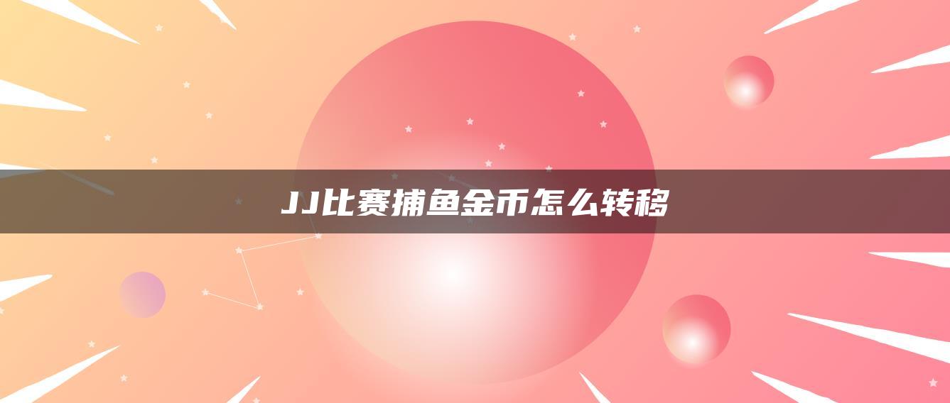 JJ比赛捕鱼金币怎么转移